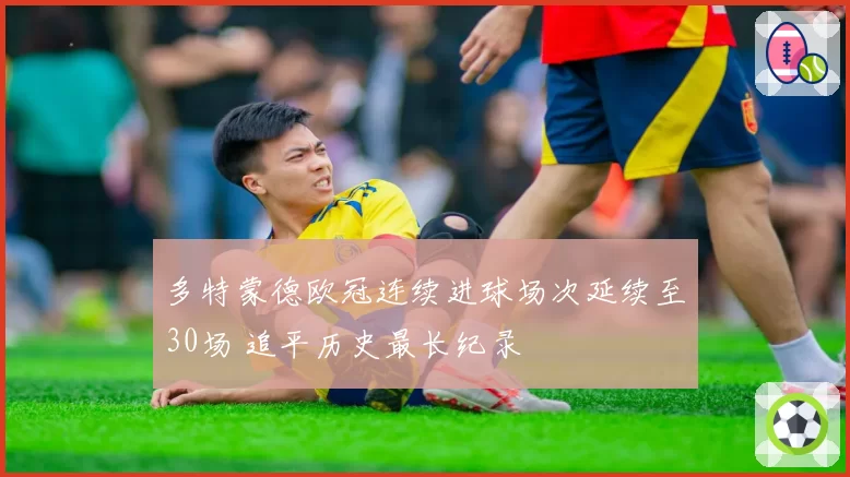 多特蒙德欧冠连续进球场次延续至30场 追平历史最长纪录