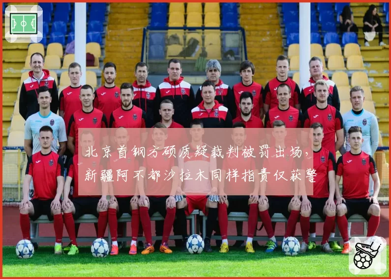 北京首钢方硕质疑裁判被罚出场，新疆阿不都沙拉木同样指责仅获警告，明星哨差距显现