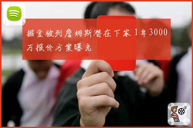 掘金被列詹姆斯潜在下家 1年3000万报价方案曝光