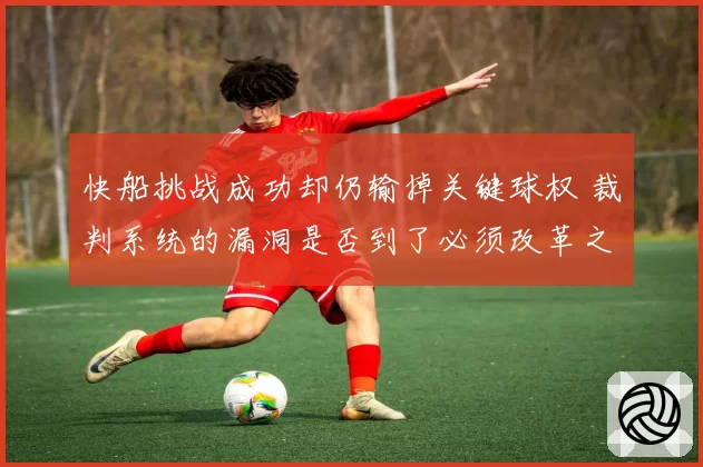 快船挑战成功却仍输掉关键球权 裁判系统的漏洞是否到了必须改革之时？