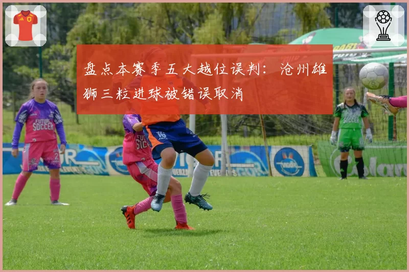 盘点本赛季五大越位误判：沧州雄狮三粒进球被错误取消