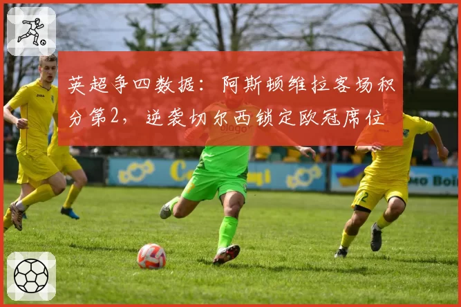 英超争四数据：阿斯顿维拉客场积分第2，逆袭切尔西锁定欧冠席位