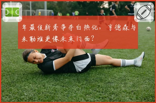 年最佳新秀争夺白热化，亨德森与米勒谁更像未来门面？