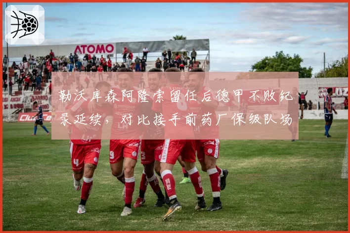 勒沃库森阿隆索留任后德甲不败纪录延续，对比接手前药厂保级队场均积分翻倍