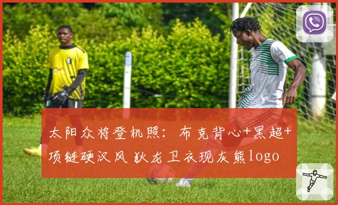 太阳众将登机照:布克背心+黑超+项链硬汉风 狄龙卫衣现灰熊logo