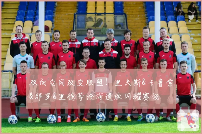 双向合同改变联盟！里夫斯&卡鲁索&邓罗&里德等沧海遗珠闪耀赛场