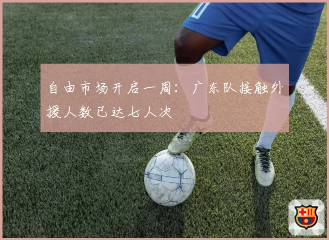 自由市场开启一周：广东队接触外援人数已达七人次