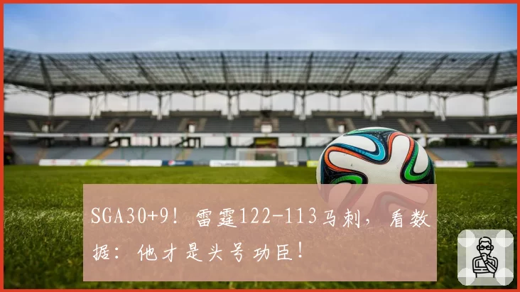 SGA30+9！雷霆122-113马刺，看数据：他才是头号功臣！