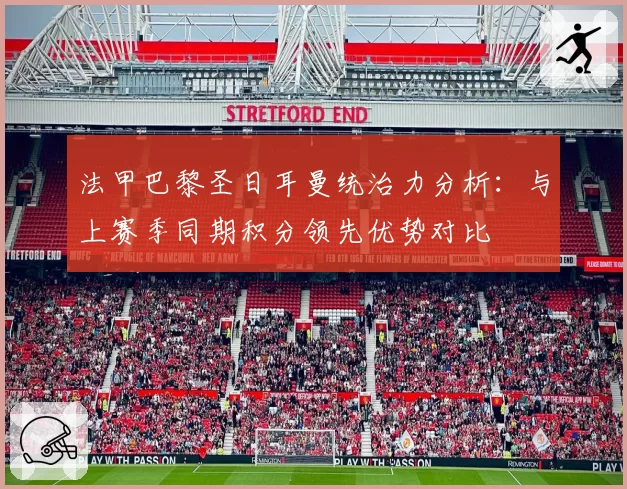 法甲巴黎圣日耳曼统治力分析:与上赛季同期积分领先优势对比