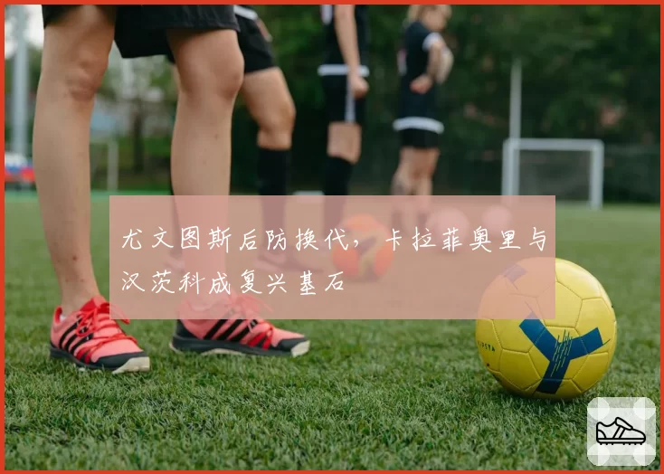 尤文图斯后防换代，卡拉菲奥里与汉茨科成复兴基石