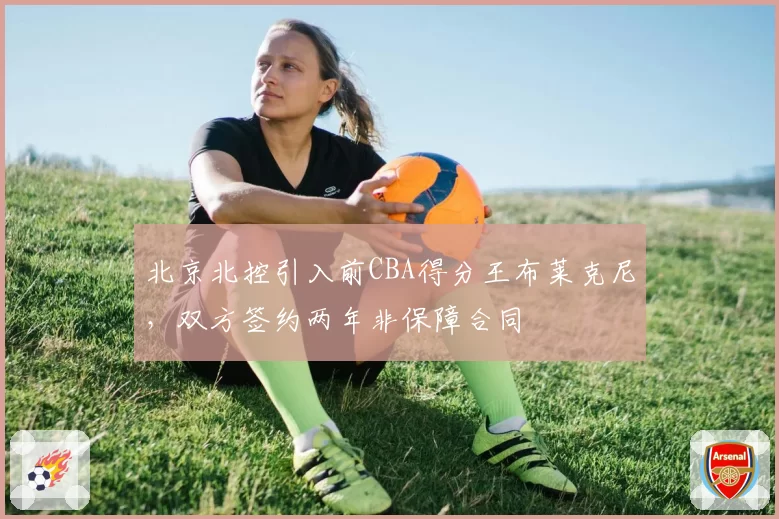 北京北控引入前CBA得分王布莱克尼，双方签约两年非保障合同