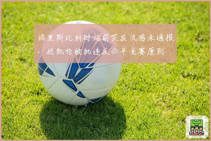 诺里斯比利时站前突发流感未通报，迈凯伦被批违反公平竞赛原则
