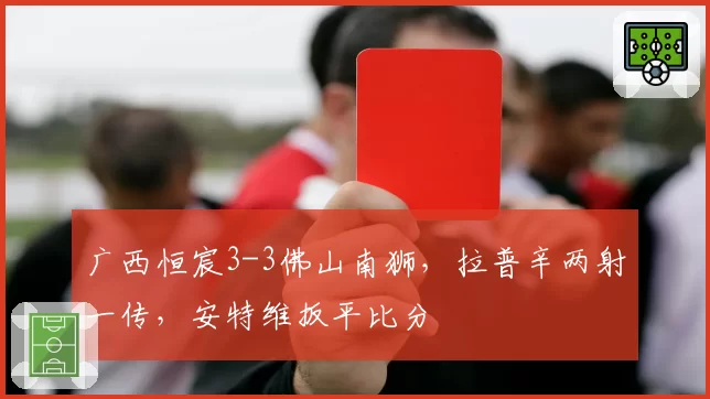 广西恒宸3-3佛山南狮，拉普辛两射一传，安特维扳平比分