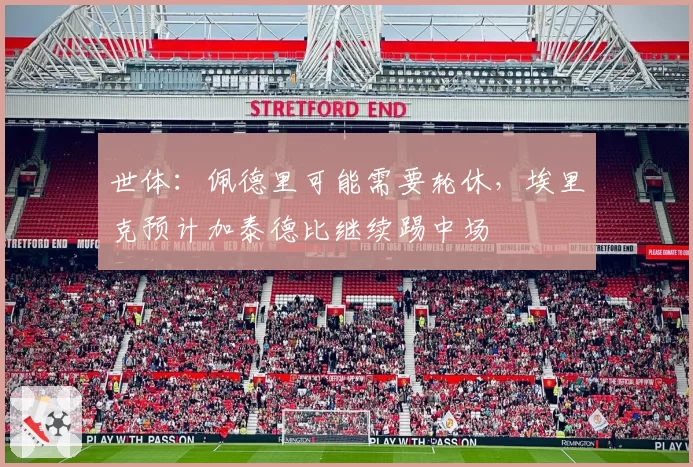 世体:佩德里可能需要轮休,埃里克预计加泰德比继续踢中场