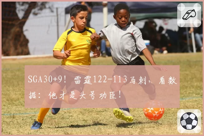 SGA30+9！雷霆122-113马刺，看数据：他才是头号功臣！